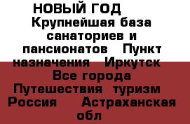 НОВЫЙ ГОД 2022! Крупнейшая база санаториев и пансионатов › Пункт назначения ­ Иркутск - Все города Путешествия, туризм » Россия   . Астраханская обл.